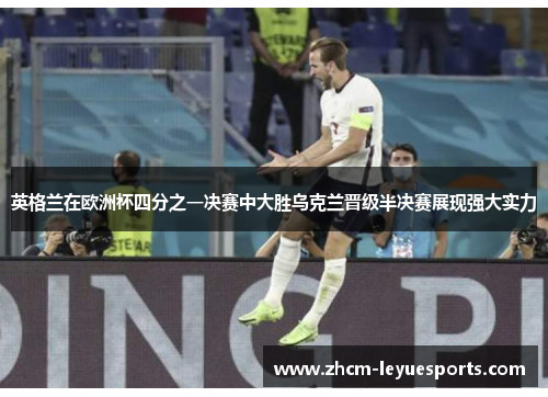 英格兰在欧洲杯四分之一决赛中大胜乌克兰晋级半决赛展现强大实力 英格兰在欧洲杯四分之一决赛中大胜乌克兰晋级半决赛展现强大实力