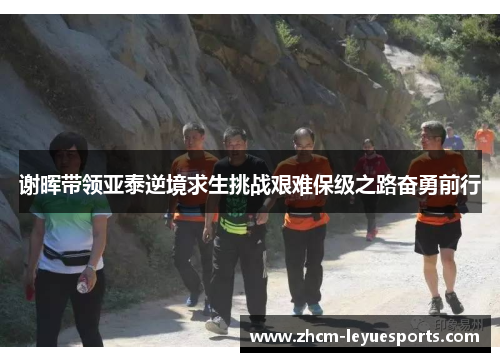 谢晖带领亚泰逆境求生挑战艰难保级之路奋勇前行 谢晖带领亚泰逆境求生挑战艰难保级之路奋勇前行