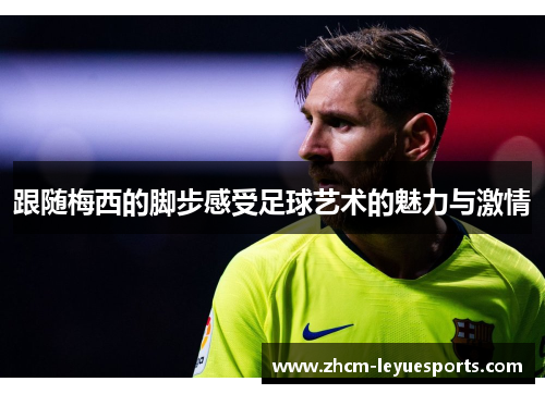 跟随梅西的脚步感受足球艺术的魅力与激情 跟随梅西的脚步感受足球艺术的魅力与激情
