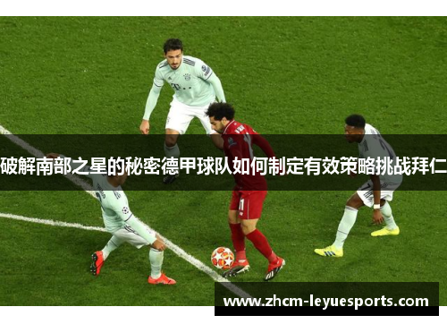 破解南部之星的秘密德甲球队如何制定有效策略挑战拜仁 破解南部之星的秘密德甲球队如何制定有效策略挑战拜仁