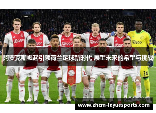 阿贾克斯崛起引领荷兰足球新时代 展望未来的希望与挑战