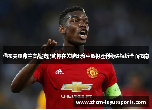 借鉴曼联弗兰实战技能助你在关键比赛中取得胜利秘诀解析全面指南 借鉴曼联弗兰实战技能助你在关键比赛中取得胜利秘诀解析全面指南