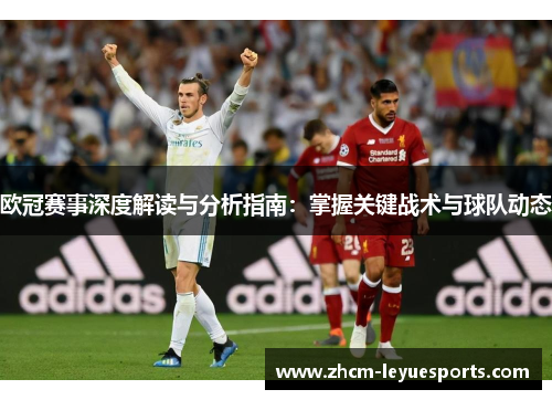 欧冠赛事深度解读与分析指南：掌握关键战术与球队动态