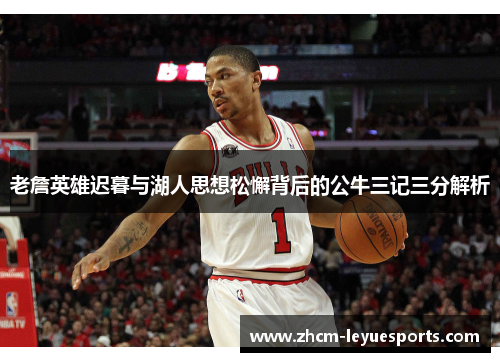 老詹英雄迟暮与湖人思想松懈背后的公牛三记三分解析