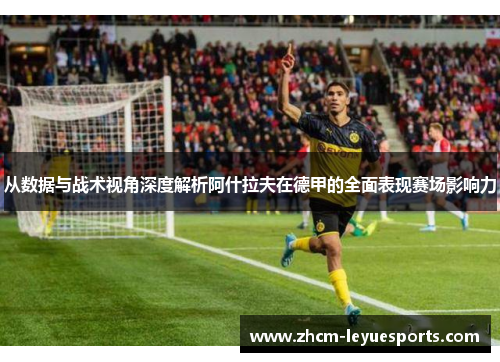 从数据与战术视角深度解析阿什拉夫在德甲的全面表现赛场影响力 从数据与战术视角深度解析阿什拉夫在德甲的全面表现赛场影响力