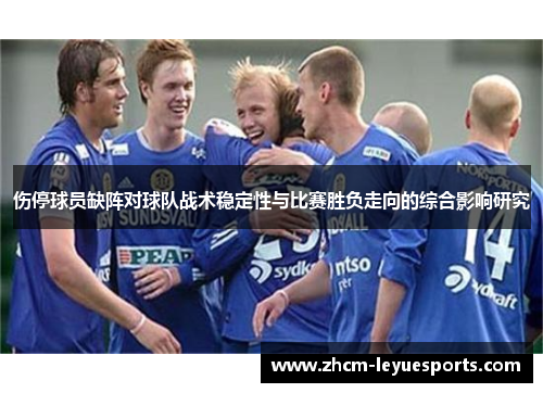 伤停球员缺阵对球队战术稳定性与比赛胜负走向的综合影响研究