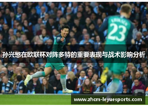 孙兴慜在欧联杯对阵多特的重要表现与战术影响分析 孙兴慜在欧联杯对阵多特的重要表现与战术影响分析