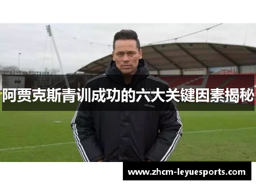 阿贾克斯青训成功的六大关键因素揭秘 阿贾克斯青训成功的六大关键因素揭秘