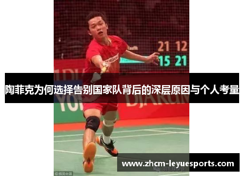 陶菲克为何选择告别国家队背后的深层原因与个人考量 陶菲克为何选择告别国家队背后的深层原因与个人考量