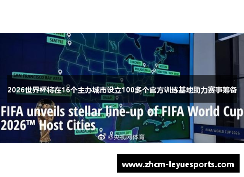 2026世界杯将在16个主办城市设立100多个官方训练基地助力赛事筹备 2026世界杯将在16个主办城市设立100多个官方训练基地助力赛事筹备