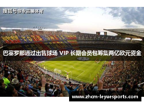 巴塞罗那通过出售球场 VIP 长期会员包筹集两亿欧元资金