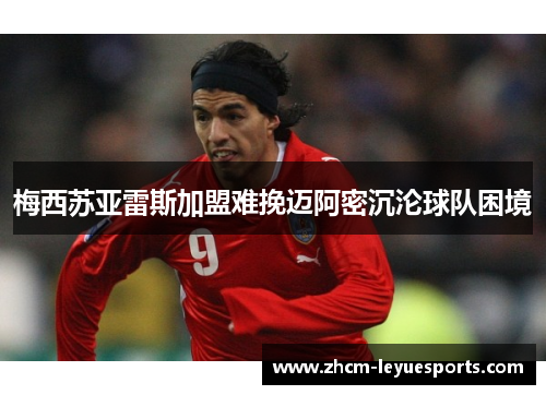 梅西苏亚雷斯加盟难挽迈阿密沉沦球队困境