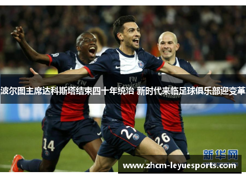 波尔图主席达科斯塔结束四十年统治 新时代来临足球俱乐部迎变革