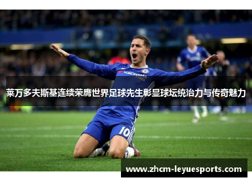 莱万多夫斯基连续荣膺世界足球先生彰显球坛统治力与传奇魅力 莱万多夫斯基连续荣膺世界足球先生彰显球坛统治力与传奇魅力