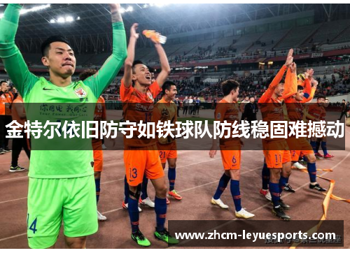 金特尔依旧防守如铁球队防线稳固难撼动