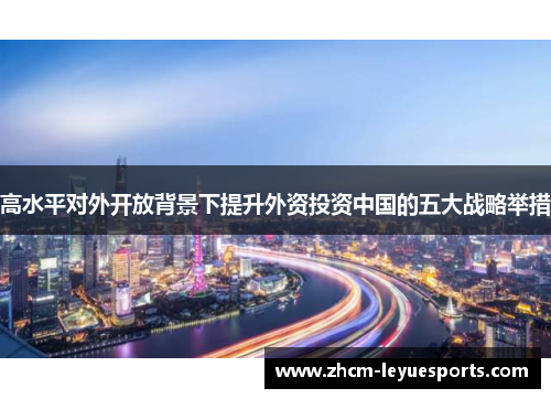 高水平对外开放背景下提升外资投资中国的五大战略举措