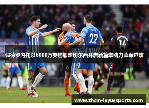 佩德罗内托以6000万英镑加盟切尔西开启新篇章助力蓝军进攻 佩德罗内托以6000万英镑加盟切尔西开启新篇章助力蓝军进攻