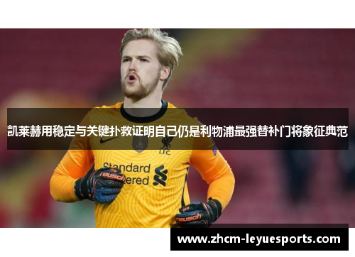 凯莱赫用稳定与关键扑救证明自己仍是利物浦最强替补门将象征典范 凯莱赫用稳定与关键扑救证明自己仍是利物浦最强替补门将象征典范