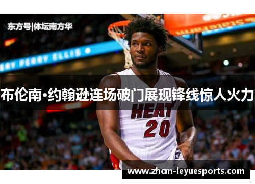 布伦南·约翰逊连场破门展现锋线惊人火力 布伦南·约翰逊连场破门展现锋线惊人火力